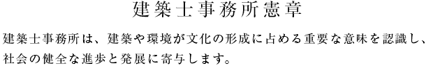 建築士事務所憲章　建築士事務所は、建築や環境が文化の形成に占める重要な意味を認識し、 社会の健全な進歩と発展に寄与します。